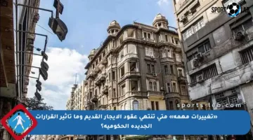 «تغييرات مهمة» متى تنتهي عقود الإيجار القديم وما تأثير القرارات الجديدة الحكومية؟